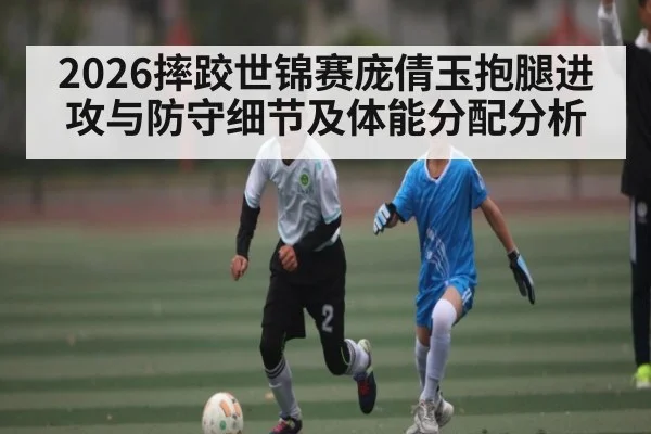 2026摔跤世锦赛庞倩玉抱腿进攻与防守细节及体能分配分析
