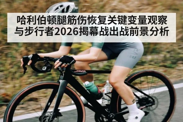 哈利伯顿腿筋伤恢复关键变量观察与步行者2026揭幕战出战前景分析