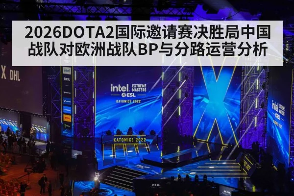 2026DOTA2国际邀请赛决胜局中国战队对欧洲战队BP与分路运营分析